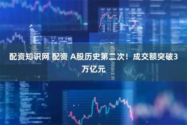 配资知识网 配资 A股历史第二次！成交额突破3万亿元