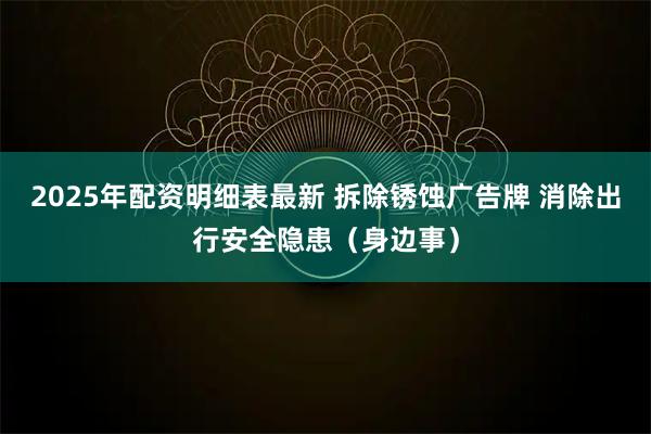 2025年配资明细表最新 拆除锈蚀广告牌 消除出行安全隐患（身边事）