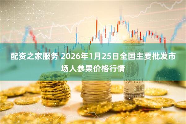配资之家服务 2026年1月25日全国主要批发市场人参果价格行情