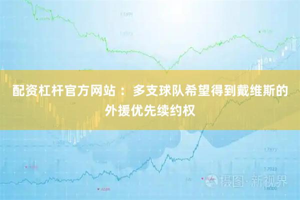 配资杠杆官方网站 ：多支球队希望得到戴维斯的外援优先续约权