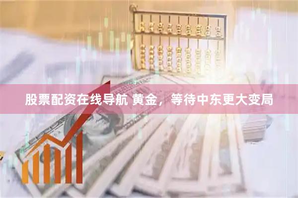 股票配资在线导航 黄金，等待中东更大变局